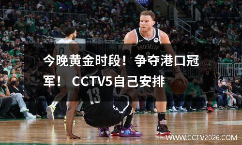 今晚黄金时段！争夺港口冠军！ CCTV5自己安排