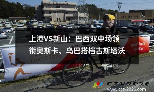 上港VS新山：巴西双中场领衔奥斯卡、乌巴搭档古斯塔沃
