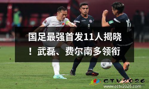 国足最强首发11人揭晓！武磊、费尔南多领衔
