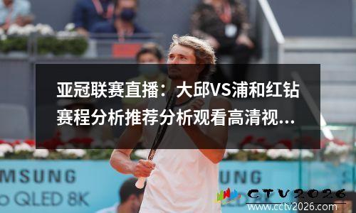 亚冠联赛直播：大邱VS浦和红钻赛程分析推荐分析观看高清视频直播