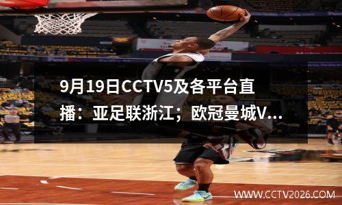 9月19日CCTV5及各平台直播：亚足联浙江；欧冠曼城VS 国际米兰； NBL总决赛