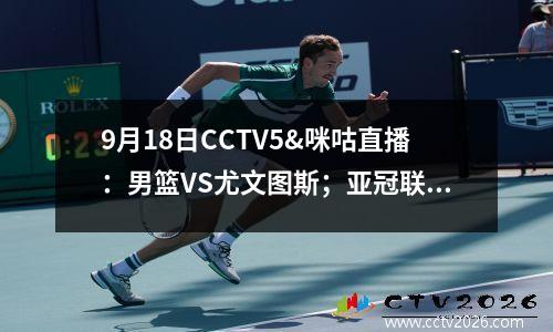 9月18日CCTV5&咪咕直播：男篮VS尤文图斯；亚冠联赛港湾V 柔佛；冠军联赛开始