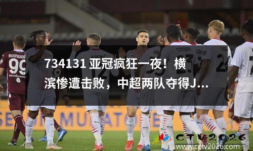 734131 亚冠疯狂一夜！横滨惨遭击败，中超两队夺得J联赛冠军，遭遇严重挫折。
