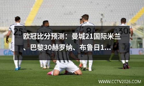 欧冠比分预测：曼城21国际米兰、巴黎30赫罗纳、布鲁日11多特蒙德