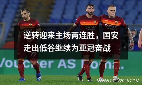 逆转迎来主场两连胜，国安走出低谷继续为亚冠奋战