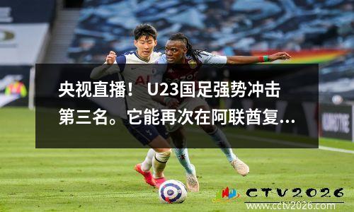央视直播！ U23国足强势冲击第三名。它能再次在阿联酋复仇吗？