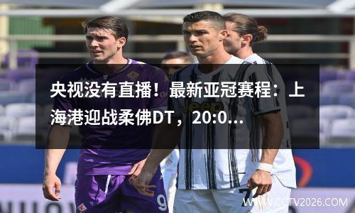 央视没有直播！最新亚冠赛程：上海港迎战柔佛DT，20:00准时开赛