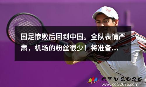 国足惨败后回到中国。全队表情严肃，机场的粉丝很少！将准备与沙特阿拉伯开战！