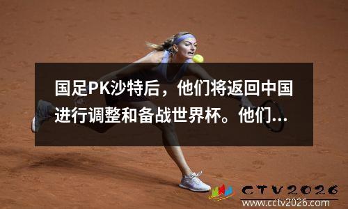 国足PK沙特后，他们将返回中国进行调整和备战世界杯。他们可能会在11 月份主场打进12 强。