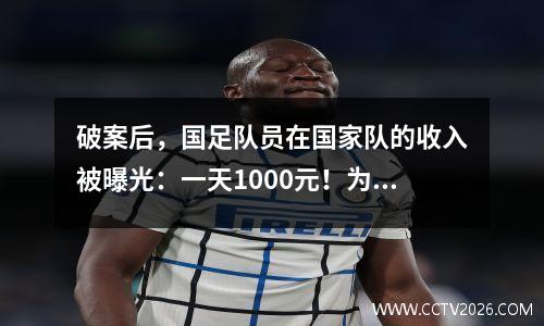破案后，国足队员在国家队的收入被曝光：一天1000元！为国而战并不是免费的