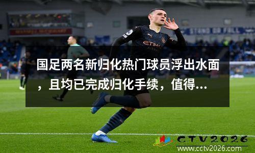 国足两名新归化热门球员浮出水面，且均已完成归化手续，值得球迷期待。