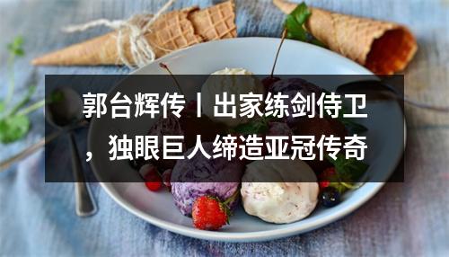 郭台辉传丨出家练剑侍卫，独眼巨人缔造亚冠传奇