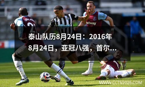 泰山队历8月24日：2016年8月24日，亚冠八强，首尔FC3:1鲁能