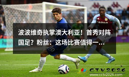 波波维奇执掌澳大利亚！首秀对阵国足？粉丝：这场比赛值得一看！