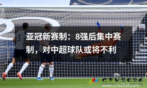 亚冠新赛制：8强后集中赛制，对中超球队或将不利