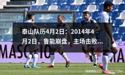 泰山队历4月2日：2014年4月2日，鲁能崩盘，主场击败浦项制铁。