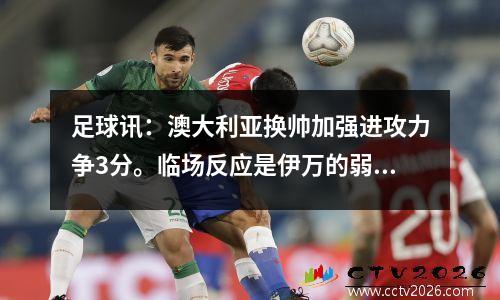 足球讯：澳大利亚换帅加强进攻力争3分。临场反应是伊万的弱点。