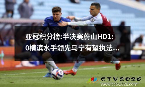 亚冠积分榜:半决赛蔚山HD1:0横滨水手领先马宁有望执法决赛
