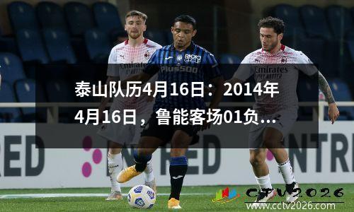 泰山队历4月16日：2014年4月16日，鲁能客场01负于武里南联。