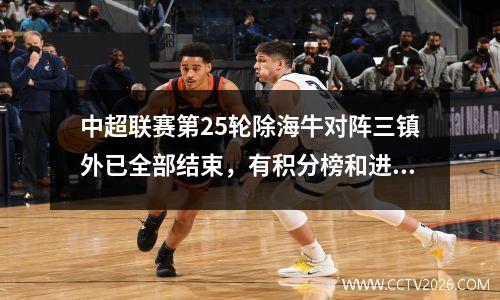 中超联赛第25轮除海牛对阵三镇外已全部结束，有积分榜和进球者统计！