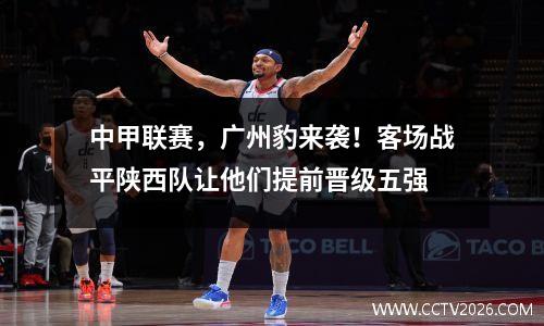 中甲联赛，广州豹来袭！客场战平陕西队让他们提前晋级五强