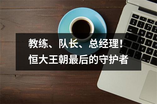 教练、队长、总经理！恒大王朝最后的守护者