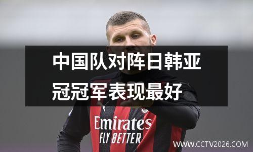 中国队对阵日韩亚冠冠军表现最好