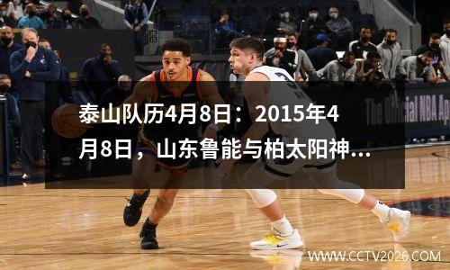 泰山队历4月8日：2015年4月8日，山东鲁能与柏太阳神4:4战平