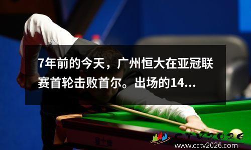 7年前的今天，广州恒大在亚冠联赛首轮击败首尔。出场的14名球员中有10人已经离队。