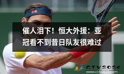 催人泪下！恒大外援：亚冠看不到昔日队友很难过