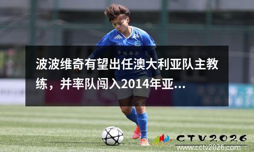 波波维奇有望出任澳大利亚队主教练，并率队闯入2014年亚冠联赛。