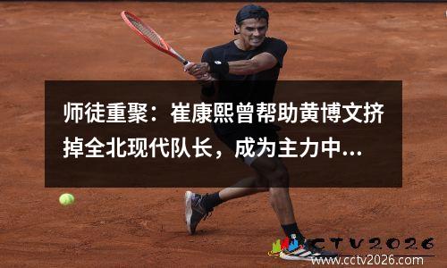 师徒重聚：崔康熙曾帮助黄博文挤掉全北现代队长，成为主力中场