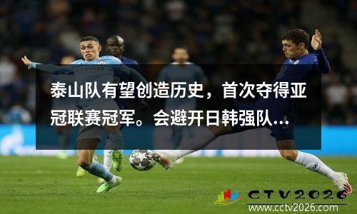 泰山队有望创造历史，首次夺得亚冠联赛冠军。会避开日韩强队，鱼腩十足。