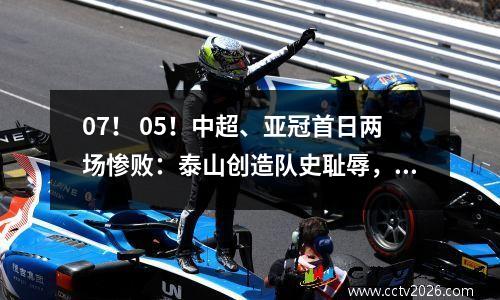 07！ 05！中超、亚冠首日两场惨败：泰山创造队史耻辱，恒大连输两败