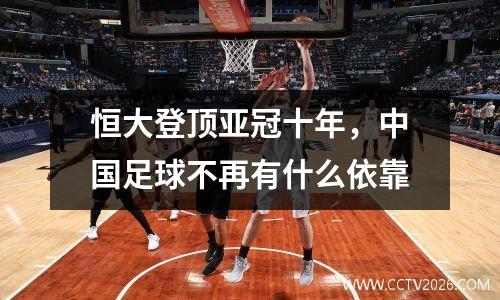 恒大登顶亚冠十年，中国足球不再有什么依靠