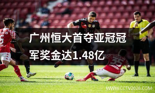 广州恒大首夺亚冠冠军奖金达1.48亿
