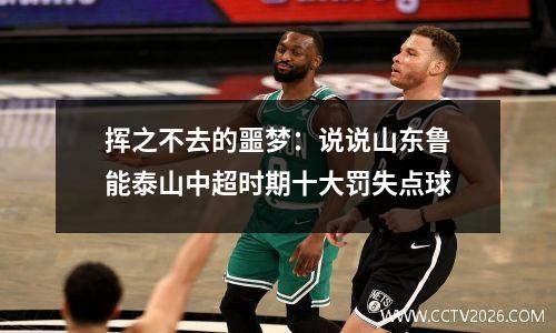 挥之不去的噩梦：说说山东鲁能泰山中超时期十大罚失点球