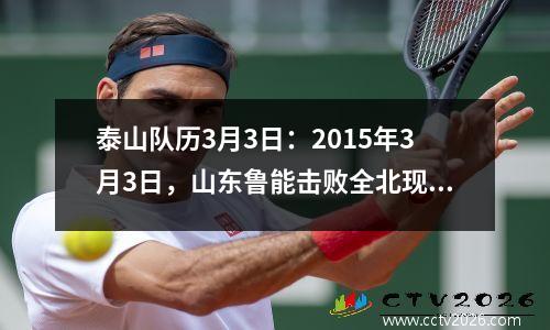 泰山队历3月3日：2015年3月3日，山东鲁能击败全北现代1:4