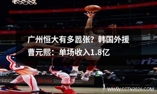 广州恒大有多嚣张？韩国外援曹元熙：单场收入1.8亿