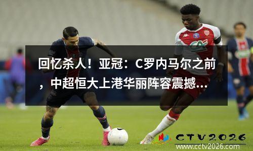 回忆杀人！亚冠：C罗内马尔之前，中超恒大上港华丽阵容震撼亚冠