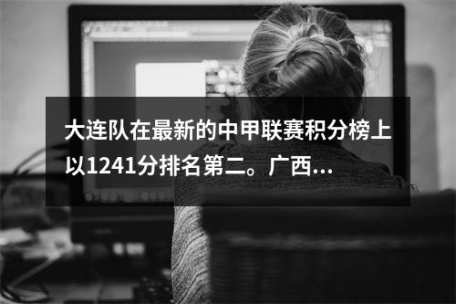 大连队在最新的中甲联赛积分榜上以1241分排名第二。广西队连进四球，苏州队爆冷。