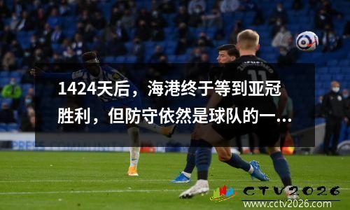 1424天后，海港终于等到亚冠胜利，但防守依然是球队的一大忧虑！