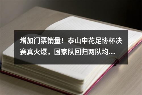 增加门票销量！泰山申花足协杯决赛真火爆，国家队回归两队均已抵达苏州
