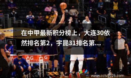 在中甲最新积分榜上，大连30依然排名第2，宇昆31排名第1，辽宁30排名第6。