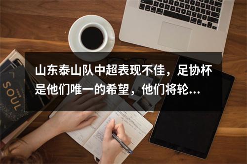 山东泰山队中超表现不佳，足协杯是他们唯一的希望，他们将轮换阵容迎战天津虎队