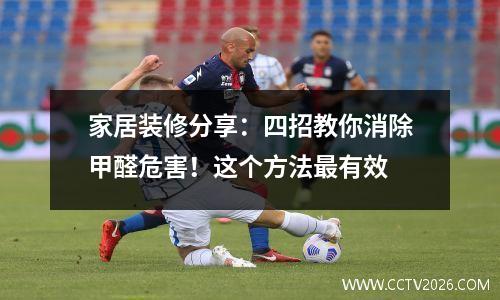 家居装修分享：四招教你消除甲醛危害！这个方法最有效
