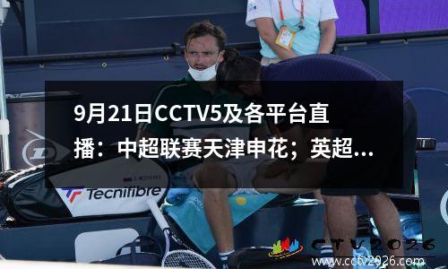 9月21日CCTV5及各平台直播：中超联赛天津申花；英超、西甲、CBA季前赛