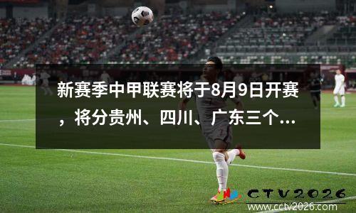 新赛季中甲联赛将于8月9日开赛，将分贵州、四川、广东三个赛区，每组6支球队。