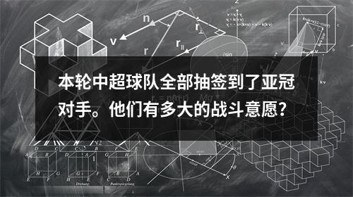 本轮中超球队全部抽签到了亚冠对手。他们有多大的战斗意愿？