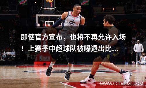 即使官方宣布，也将不再允许入场！上赛季中超球队被曝退出比赛，多么壮观啊！垫底球队3次降级